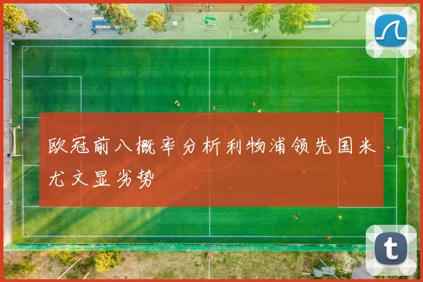 欧冠前八概率分析利物浦领先国米尤文显劣势
