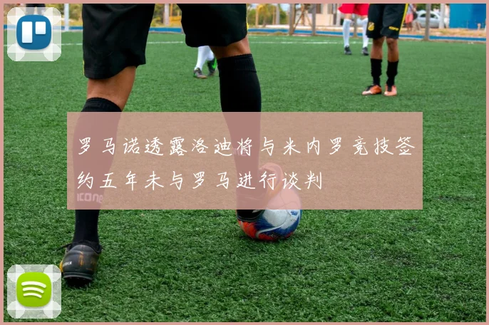 罗马诺透露洛迪将与米内罗竞技签约五年未与罗马进行谈判