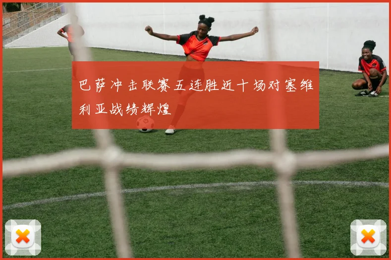 巴萨冲击联赛五连胜近十场对塞维利亚战绩辉煌