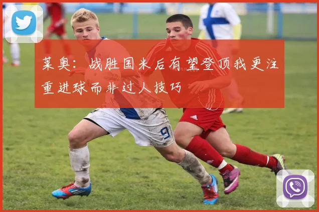 莱奥：战胜国米后有望登顶我更注重进球而非过人技巧