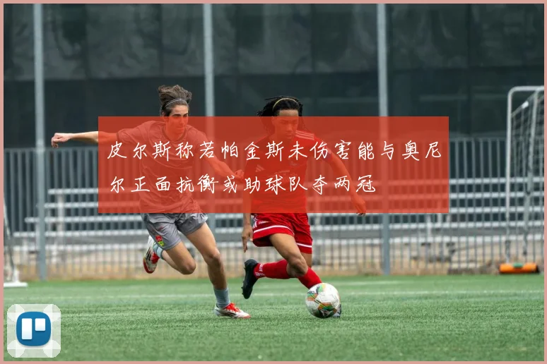 皮尔斯称若帕金斯未伤害能与奥尼尔正面抗衡或助球队夺两冠