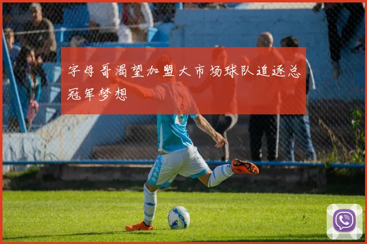 字母哥渴望加盟大市场球队追逐总冠军梦想