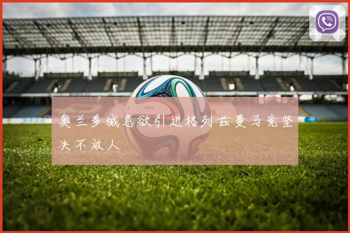 奥兰多城急欲引进格列兹曼马竞坚决不放人