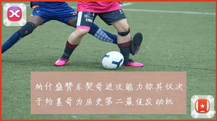 纳什盛赞东契奇进攻能力称其仅次于约基奇为历史第二最佳发动机