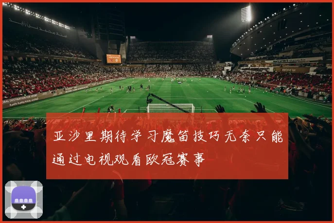 亚沙里期待学习魔笛技巧无奈只能通过电视观看欧冠赛事