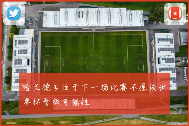 哈兰德专注于下一场比赛不愿谈世界杯晋级可能性