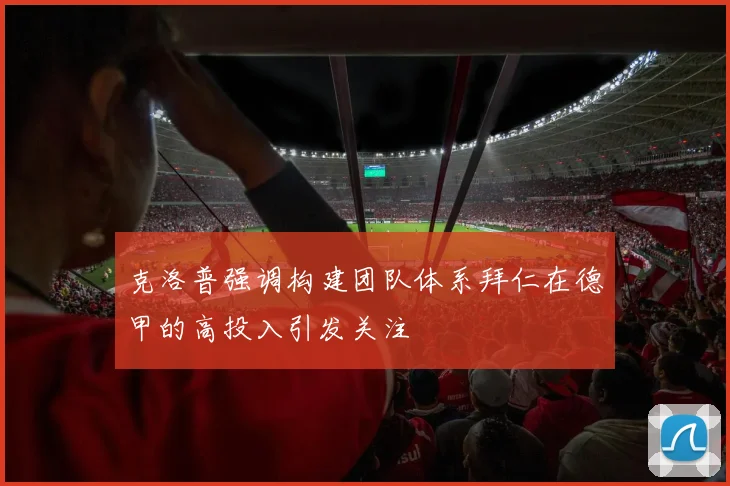 克洛普强调构建团队体系拜仁在德甲的高投入引发关注