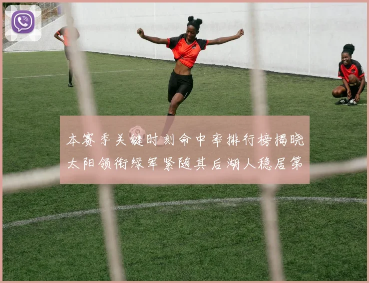 本赛季关键时刻命中率排行榜揭晓太阳领衔绿军紧随其后湖人稳居第五位